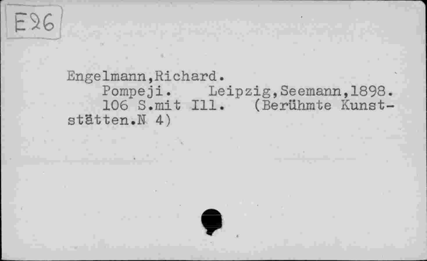 ﻿
EngeImann,Ri chard. Pompeji. Le 106 S.mit Ill.
Stätten.N 4)
ig,Se emann,1898. (Berühmte Kunst-